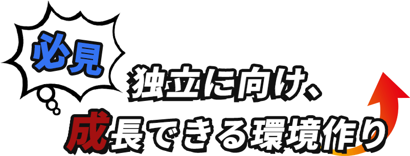 「必見」独立に向け、成長できる環境作り