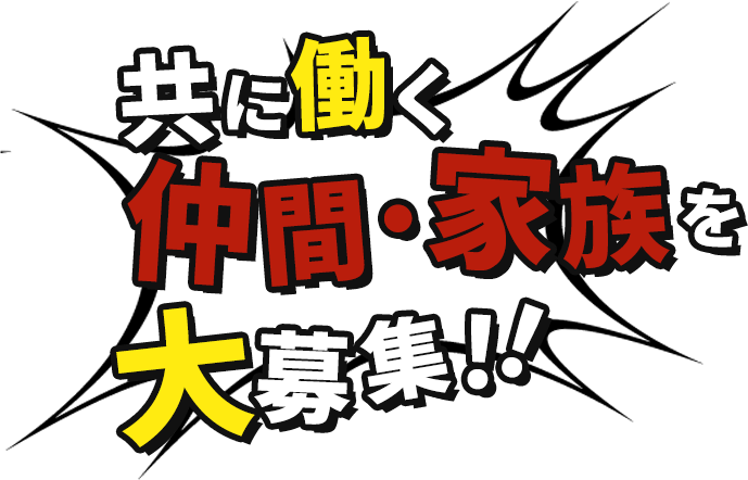 共に働く仲間・家族を大募集！！